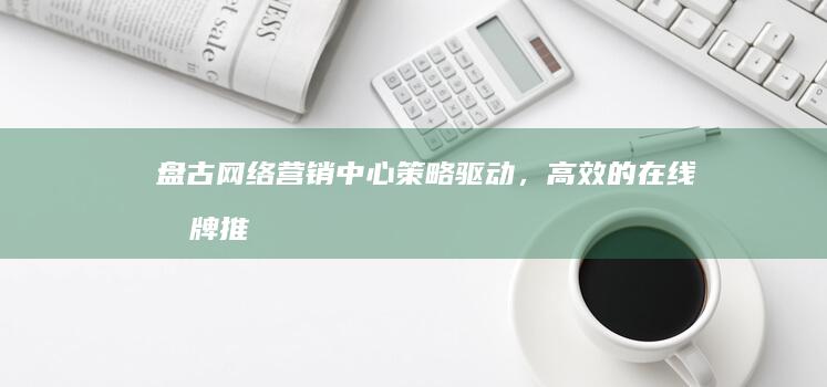 盘古网络营销中心：策略驱动，高效的在线品牌推广与营销解决方案